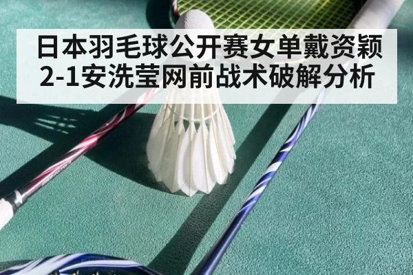 日本羽毛球公开赛女单戴资颖2-1安洗莹网前战术破解分析