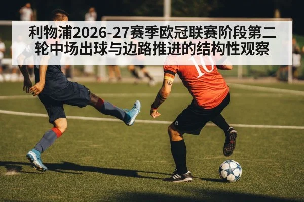 利物浦2026-27赛季欧冠联赛阶段第二轮中场出球与边路推进的结构性观察