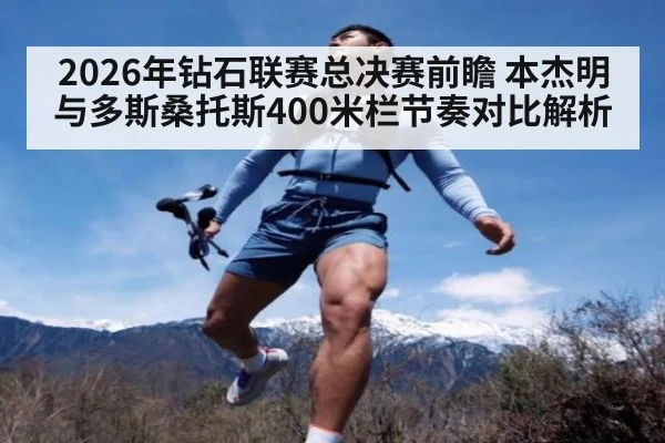2026年钻石联赛总决赛前瞻 本杰明与多斯桑托斯400米栏节奏对比解析