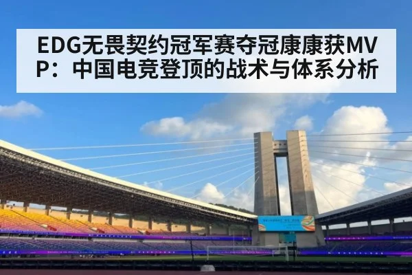 EDG无畏契约冠军赛夺冠康康获MVP：中国电竞登顶的战术与体系分析